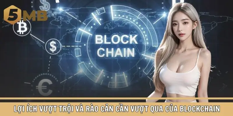 Lợi ích vượt trội và rào cản cần vượt qua của blockchain